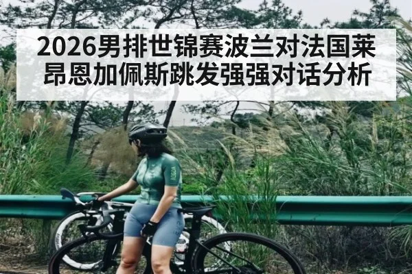 2026男排世锦赛波兰对法国莱昂恩加佩斯跳发强强对话分析