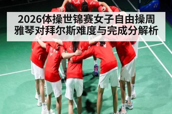2026体操世锦赛女子自由操周雅琴对拜尔斯难度与完成分解析